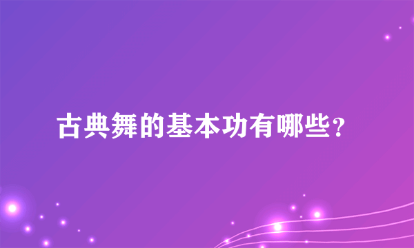 古典舞的基本功有哪些？