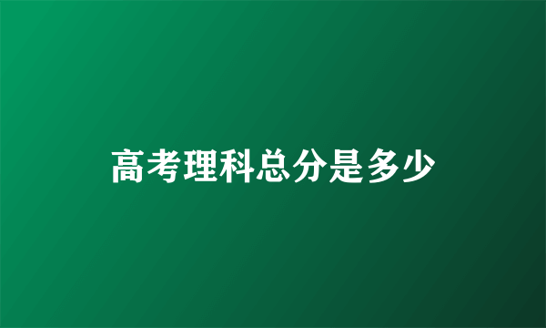 高考理科总分是多少