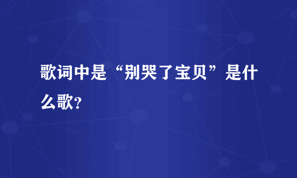 歌词中是“别哭了宝贝”是什么歌？