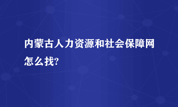 内蒙古人力资源和社会保障网怎么找?