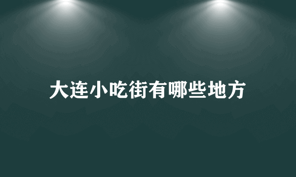 大连小吃街有哪些地方