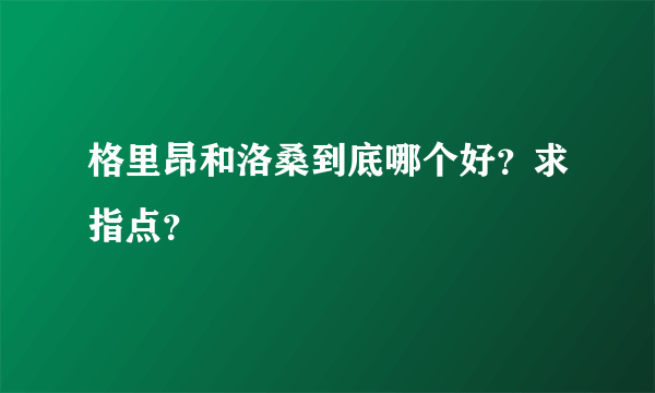 格里昂和洛桑到底哪个好？求指点？