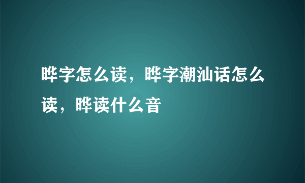 晔字怎么读，晔字潮汕话怎么读，晔读什么音