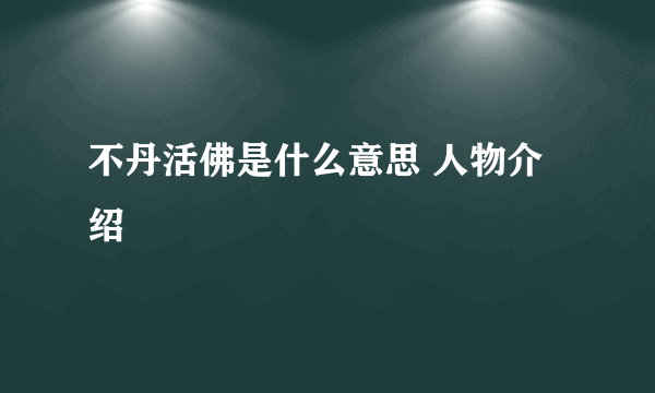 不丹活佛是什么意思 人物介绍