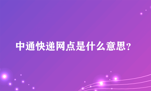 中通快递网点是什么意思？