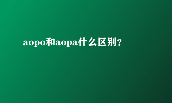 aopo和aopa什么区别？