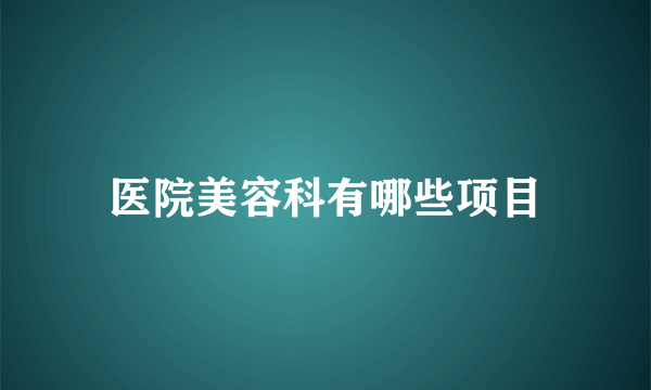 医院美容科有哪些项目