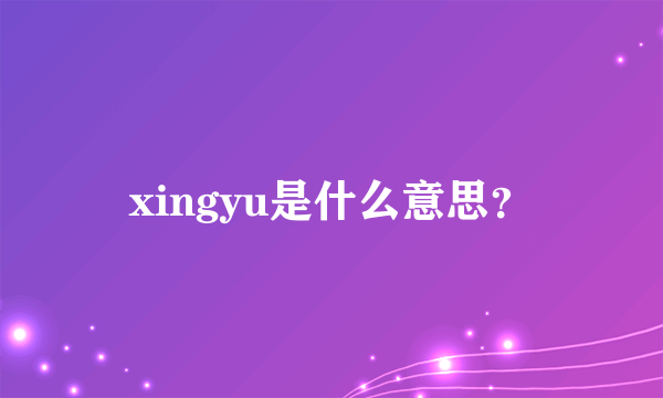 xingyu是什么意思？