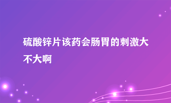 硫酸锌片该药会肠胃的刺激大不大啊