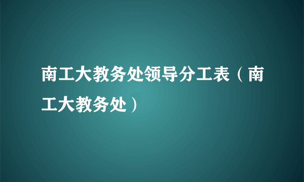 南工大教务处领导分工表（南工大教务处）