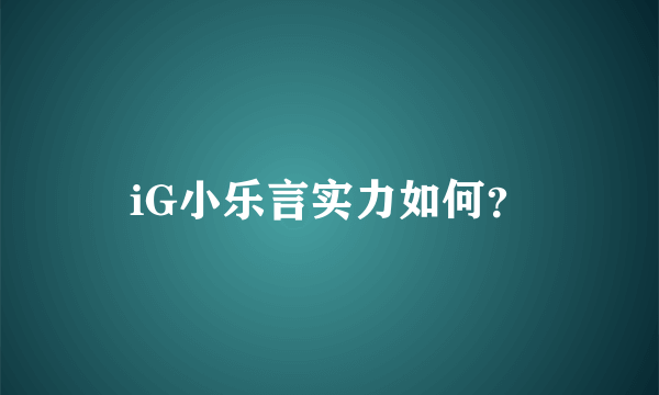 iG小乐言实力如何？