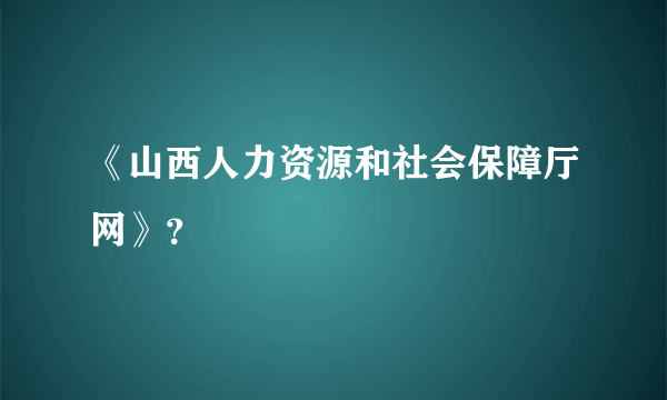 《山西人力资源和社会保障厅网》？