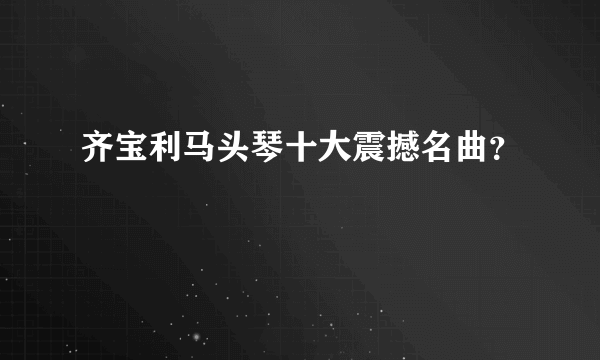 齐宝利马头琴十大震撼名曲？