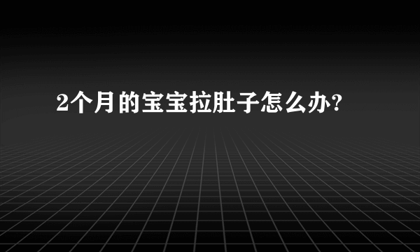 2个月的宝宝拉肚子怎么办?