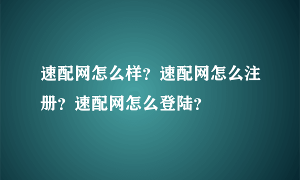 速配网怎么样？速配网怎么注册？速配网怎么登陆？