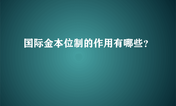 国际金本位制的作用有哪些？