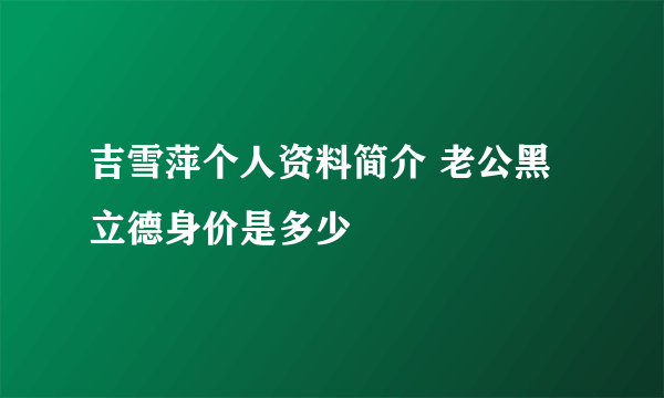 吉雪萍个人资料简介 老公黑立德身价是多少