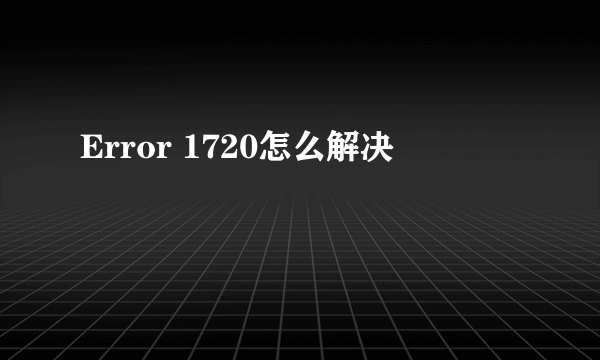 Error 1720怎么解决