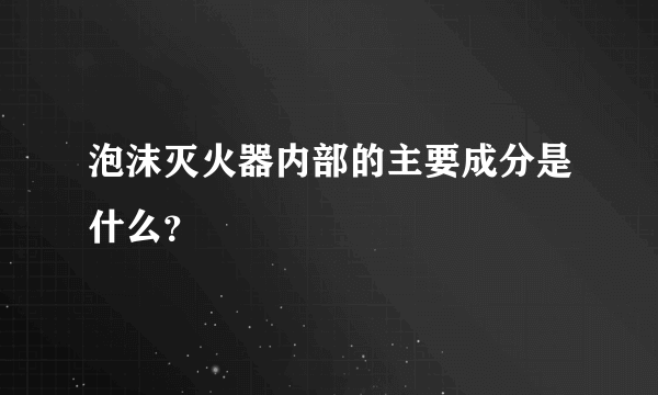 泡沫灭火器内部的主要成分是什么？