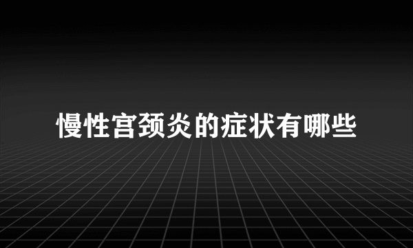 慢性宫颈炎的症状有哪些