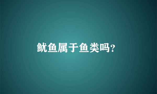 鱿鱼属于鱼类吗？