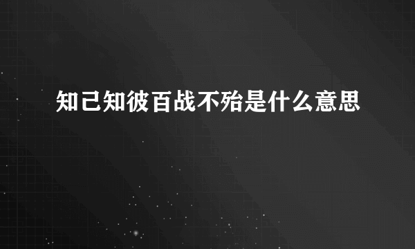 知己知彼百战不殆是什么意思