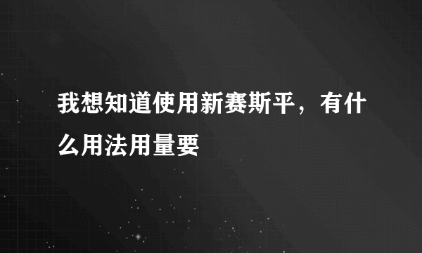 我想知道使用新赛斯平，有什么用法用量要