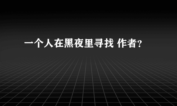 一个人在黑夜里寻找 作者？