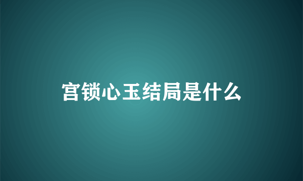 宫锁心玉结局是什么