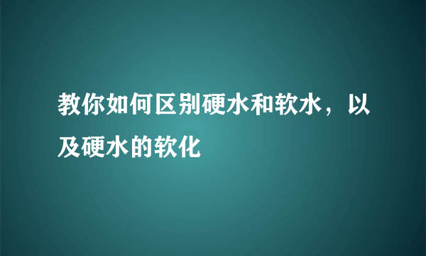 教你如何区别硬水和软水，以及硬水的软化