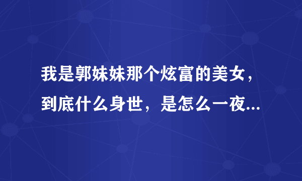 我是郭妹妹那个炫富的美女，到底什么身世，是怎么一夜暴富的呢？和红十字有关系吗？