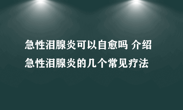 急性泪腺炎可以自愈吗 介绍急性泪腺炎的几个常见疗法