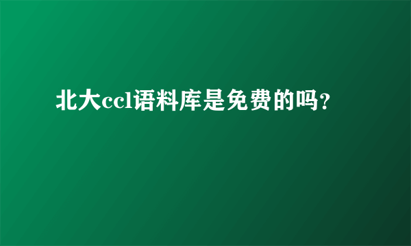 北大ccl语料库是免费的吗？