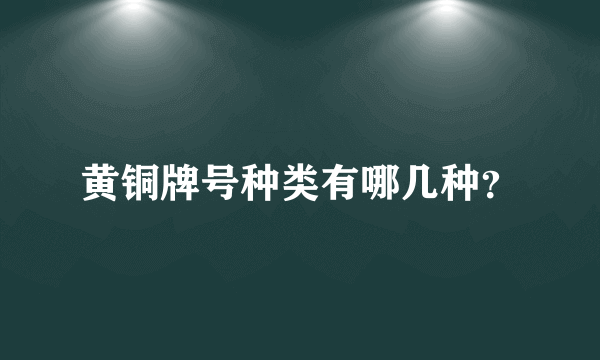 黄铜牌号种类有哪几种？