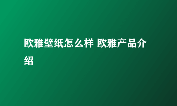 欧雅壁纸怎么样 欧雅产品介绍