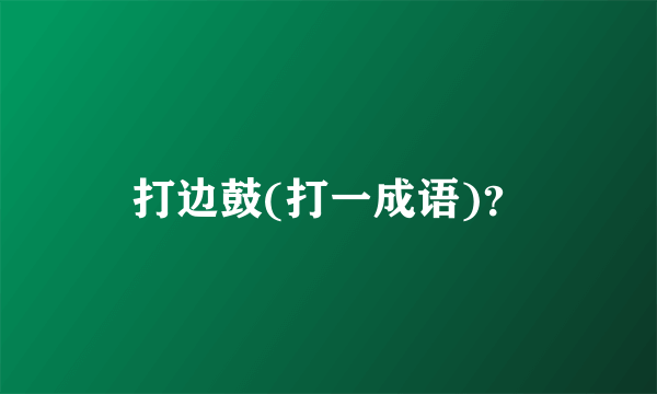 打边鼓(打一成语)？