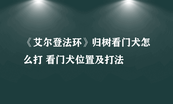 《艾尔登法环》归树看门犬怎么打 看门犬位置及打法