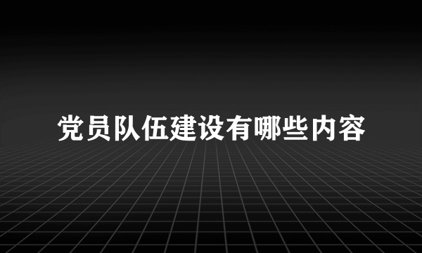 党员队伍建设有哪些内容