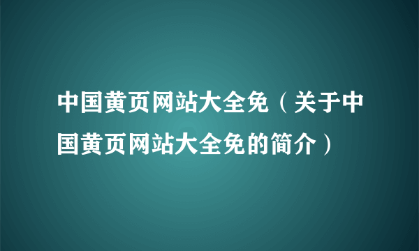 中国黄页网站大全免（关于中国黄页网站大全免的简介）