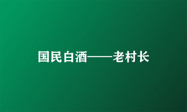 国民白酒——老村长