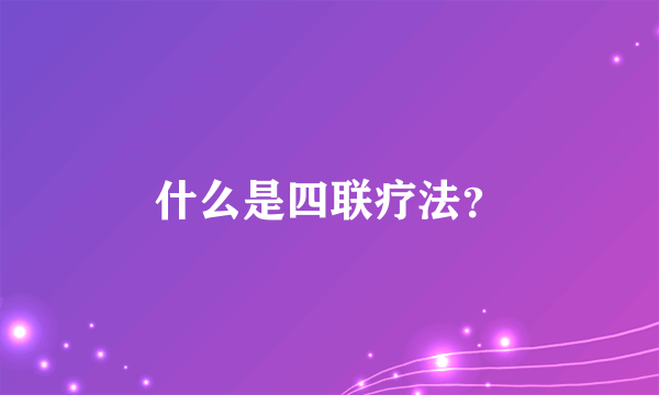 什么是四联疗法？