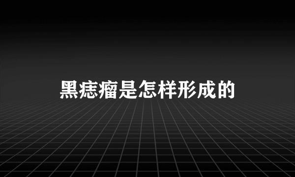 黑痣瘤是怎样形成的