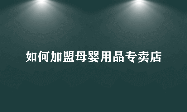 如何加盟母婴用品专卖店