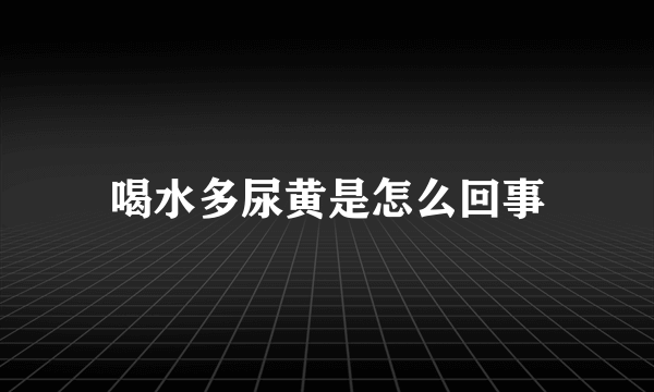 喝水多尿黄是怎么回事