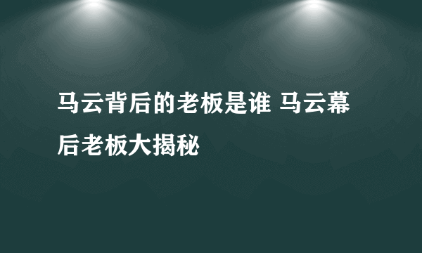 马云背后的老板是谁 马云幕后老板大揭秘