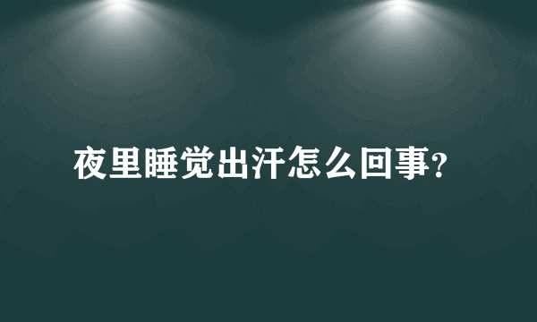 夜里睡觉出汗怎么回事？