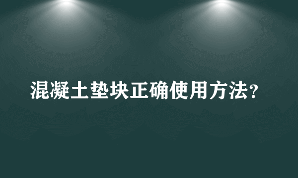 混凝土垫块正确使用方法？