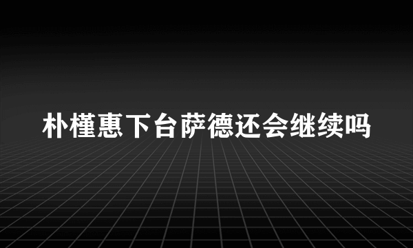 朴槿惠下台萨德还会继续吗