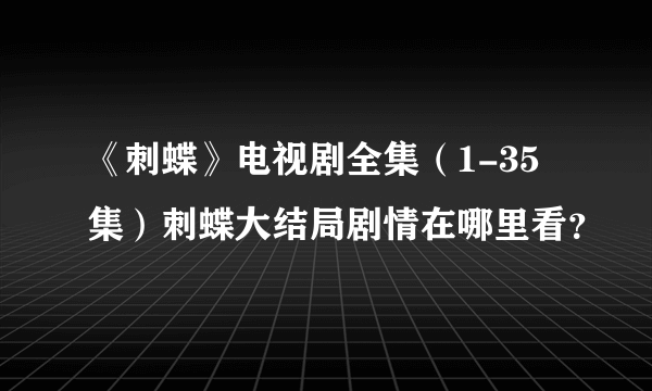 《刺蝶》电视剧全集（1-35集）刺蝶大结局剧情在哪里看？