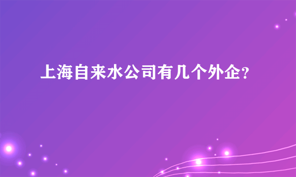 上海自来水公司有几个外企？